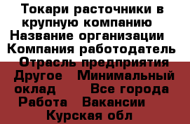 Токари-расточники в крупную компанию › Название организации ­ Компания-работодатель › Отрасль предприятия ­ Другое › Минимальный оклад ­ 1 - Все города Работа » Вакансии   . Курская обл.